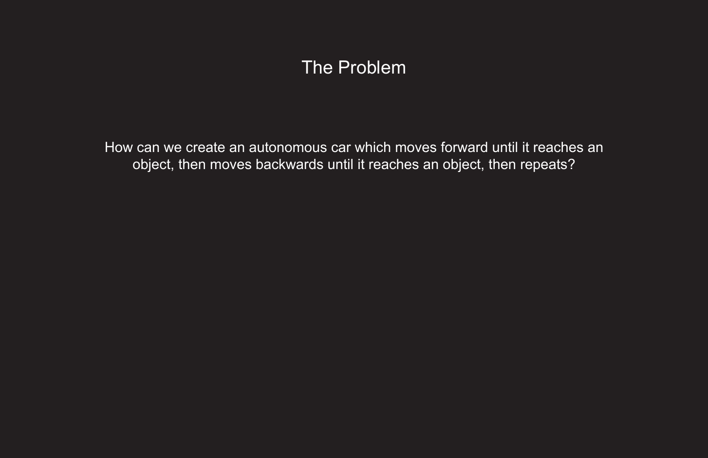 175The ProblemHow can we create an autonomous car which moves forward until it reaches an object, then moves backwards until it reaches an object, then repeats?