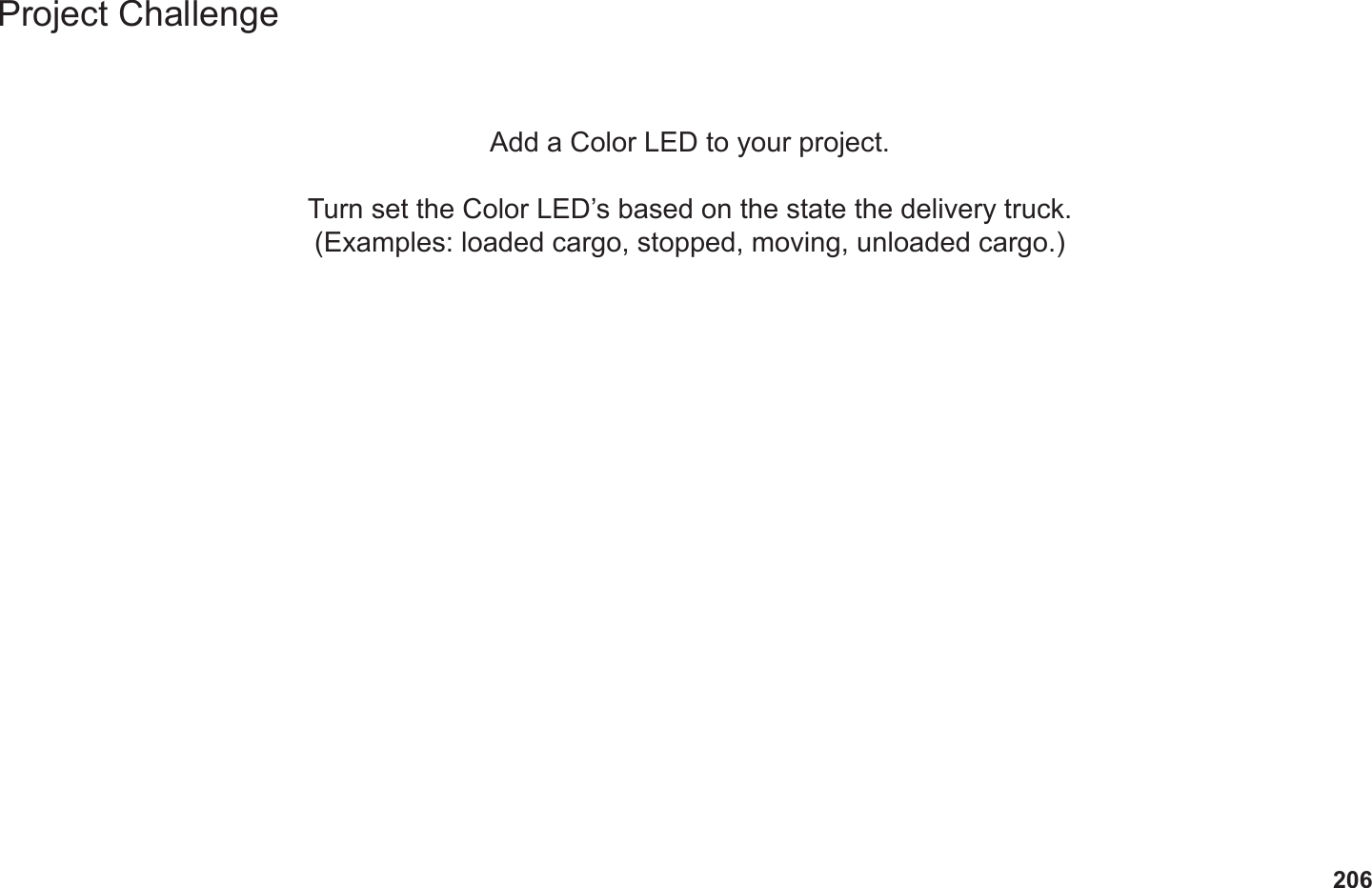 206Project ChallengeAdd a Color LED to your project.Turn set the Color LED’s based on the state the delivery truck.(Examples: loaded cargo, stopped, moving, unloaded cargo.)