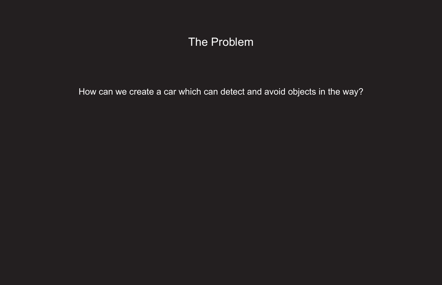 217The ProblemHow can we create a car which can detect and avoid objects in the way?