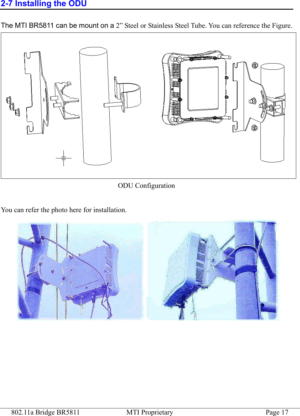 802.11a Bridge BR5811  MTI Proprietary  Page 17 2-7 Installing the ODU The MTI BR5811 can be mount on a 2” Steel or Stainless Steel Tube. You can reference the Figure.    ODU Configuration  You can refer the photo here for installation.  