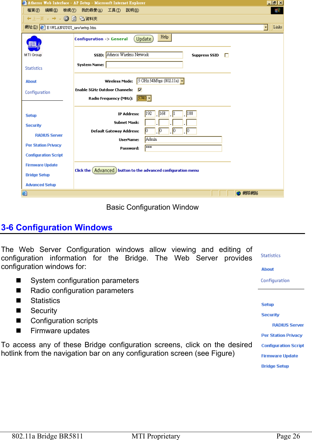 802.11a Bridge BR5811  MTI Proprietary  Page 26  Basic Configuration Window 3-6 Configuration Windows The Web Server Configuration windows allow viewing and editing of configuration information for the Bridge. The Web Server provides configuration windows for:   System configuration parameters   Radio configuration parameters   Statistics   Security   Configuration scripts   Firmware updates To access any of these Bridge configuration screens, click on the desired hotlink from the navigation bar on any configuration screen (see Figure) 