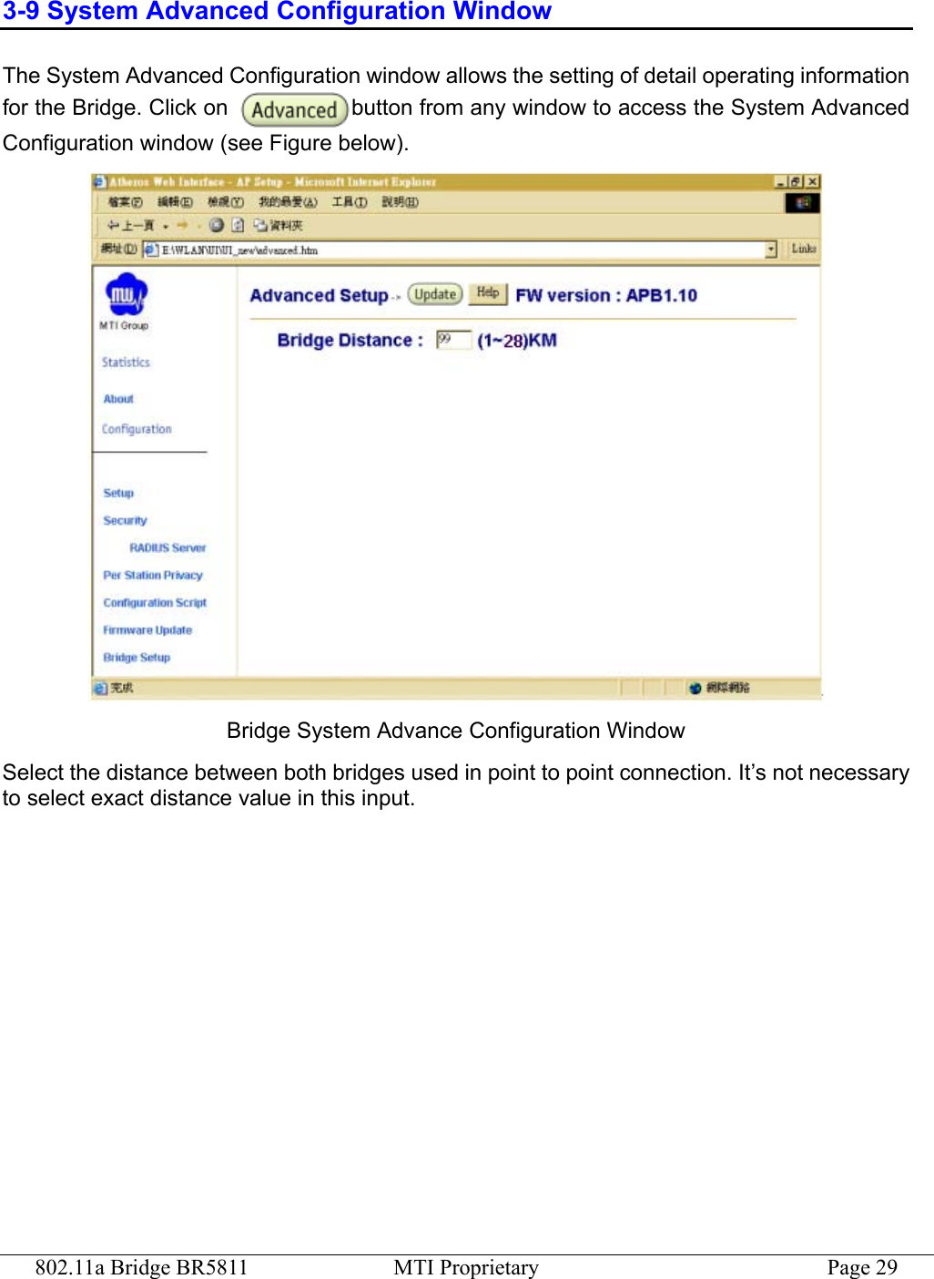 802.11a Bridge BR5811  MTI Proprietary  Page 29 3-9 System Advanced Configuration Window The System Advanced Configuration window allows the setting of detail operating information for the Bridge. Click on  button from any window to access the System Advanced Configuration window (see Figure below).  Bridge System Advance Configuration Window Select the distance between both bridges used in point to point connection. It’s not necessary to select exact distance value in this input. 