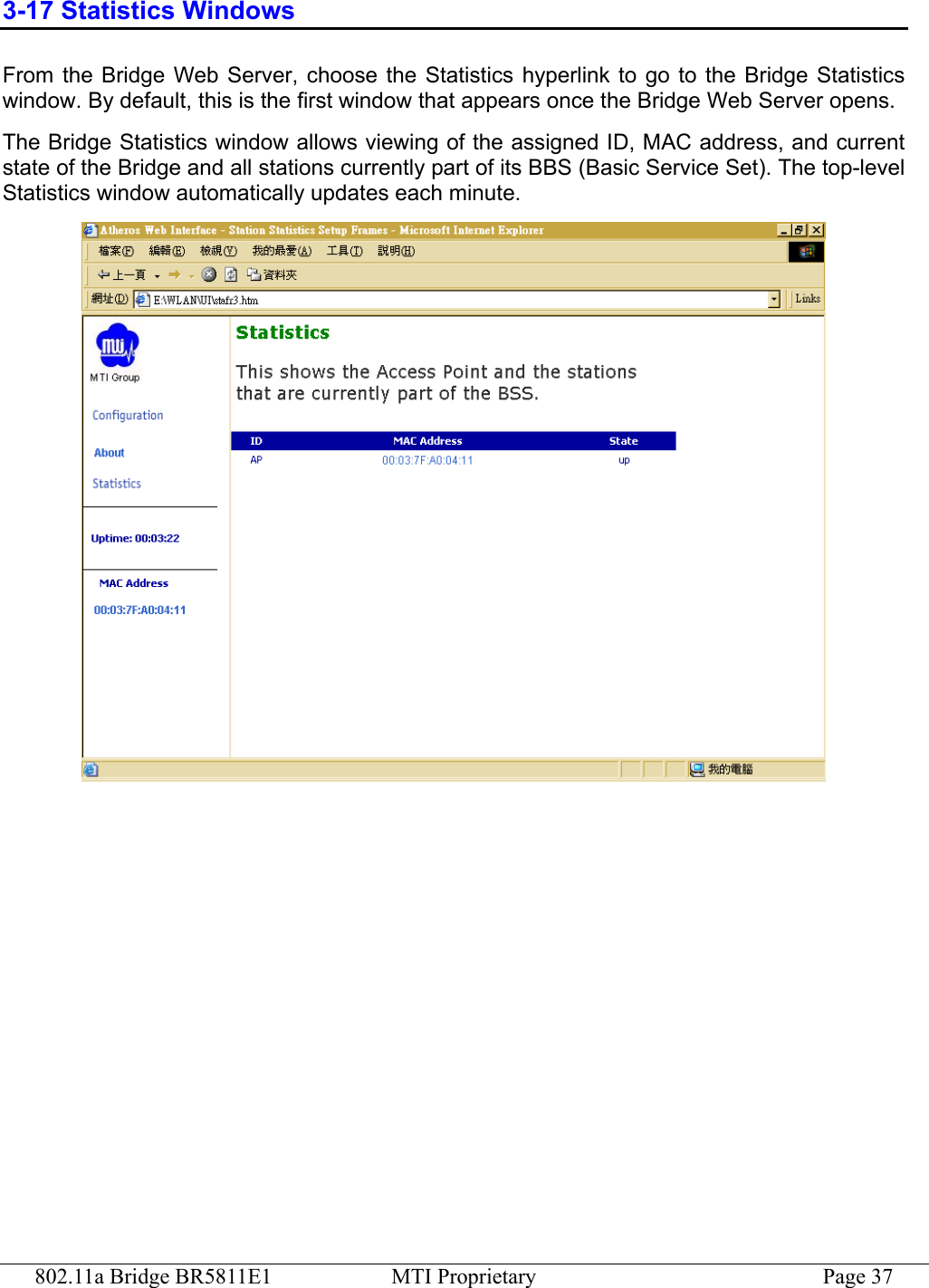 802.11a Bridge BR5811E1  MTI Proprietary  Page 37 3-17 Statistics Windows From the Bridge Web Server, choose the Statistics hyperlink to go to the Bridge Statistics window. By default, this is the first window that appears once the Bridge Web Server opens. The Bridge Statistics window allows viewing of the assigned ID, MAC address, and current state of the Bridge and all stations currently part of its BBS (Basic Service Set). The top-level Statistics window automatically updates each minute.  