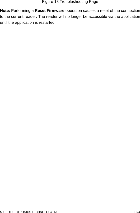  MICROELECTRONICS TECHNOLOGY INC.  P.24 Figure 18 Troubleshooting Page Note: Performing a Reset Firmware operation causes a reset of the connection to the current reader. The reader will no longer be accessible via the application until the application is restarted.   