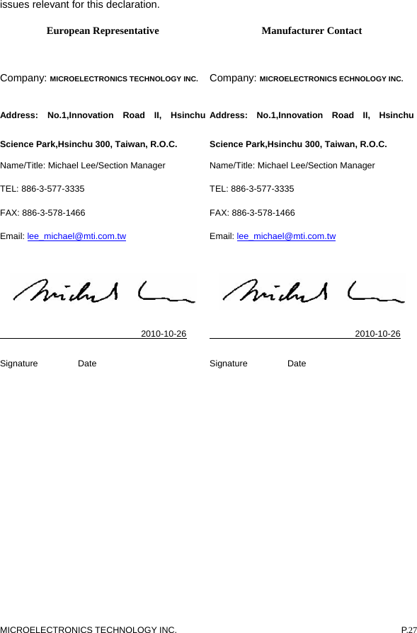  issues relevant for this declaration. European Representative Manufacturer Contact Company: MICROELECTRONICS TECHNOLOGY INC. Address: No.1,Innovation Road II, Hsinchu Science Park,Hsinchu 300, Taiwan, R.O.C. Name/Title: Michael Lee/Section Manager TEL: 886-3-577-3335 FAX: 886-3-578-1466 Email: lee_michael@mti.com.tw                                2010-10-26 Signature         Date Company: MICROELECTRONICS ECHNOLOGY INC. Address: No.1,Innovation Road II, Hsinchu Science Park,Hsinchu 300, Taiwan, R.O.C. Name/Title: Michael Lee/Section Manager TEL: 886-3-577-3335 FAX: 886-3-578-1466 Email: lee_michael@mti.com.tw                                2010-10-26 Signature         Date   MICROELECTRONICS TECHNOLOGY INC.  P.27 