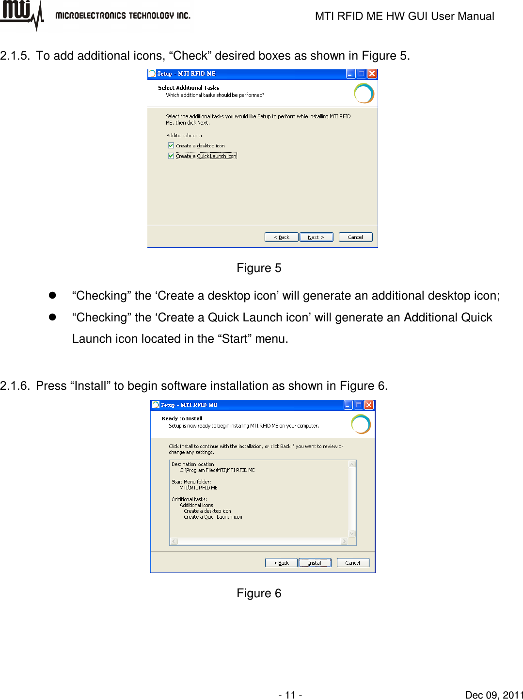                                                                   MTI RFID ME HW GUI User Manual                - 11 -                                Dec 09, 2011 2.1.5.  To add additional icons, “Check” desired boxes as shown in Figure 5.  Figure 5   “Checking” the ‘Create a desktop icon’ will generate an additional desktop icon;   “Checking” the ‘Create a Quick Launch icon’ will generate an Additional Quick Launch icon located in the “Start” menu.  2.1.6.  Press “Install” to begin software installation as shown in Figure 6.  Figure 6  