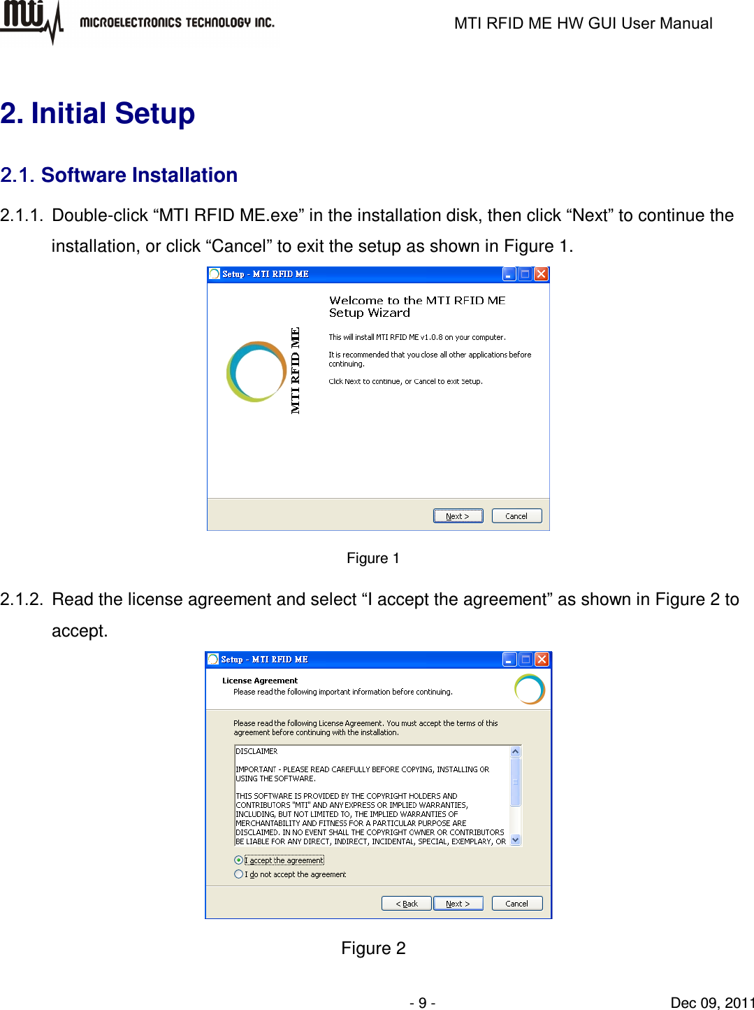                                                                   MTI RFID ME HW GUI User Manual                - 9 -                                Dec 09, 2011  2. Initial Setup 2.1.2.1.2.1.2.1. Software Installation 2.1.1.  Double-click “MTI RFID ME.exe” in the installation disk, then click “Next” to continue the installation, or click “Cancel” to exit the setup as shown in Figure 1.  Figure 1 2.1.2.  Read the license agreement and select “I accept the agreement” as shown in Figure 2 to accept.  Figure 2 