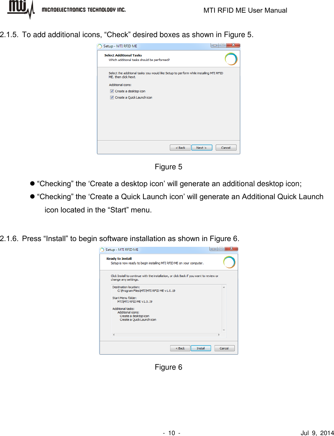                                                                   MTI RFID ME User Manual                -  10  -                                      Jul  9,  2014 2.1.5.  To add additional icons, “Check” desired boxes as shown in Figure 5.  Figure 5  “Checking” the ‘Create a desktop icon’ will generate an additional desktop icon;  “Checking” the ‘Create a Quick Launch icon’ will generate an Additional Quick Launch icon located in the “Start” menu.  2.1.6. Press “Install” to begin software installation as shown in Figure 6.  Figure 6  