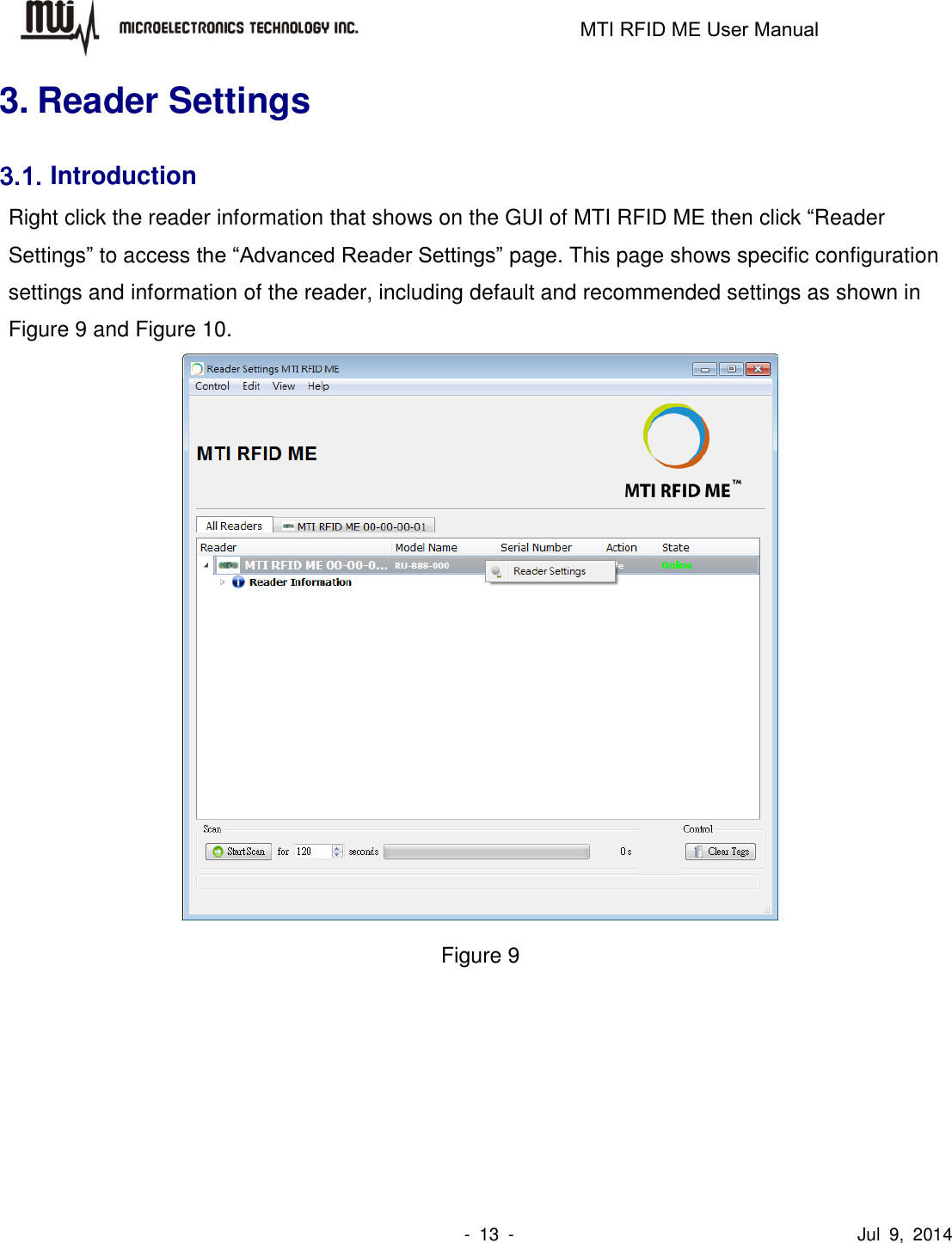                                                                   MTI RFID ME User Manual                -  13  -                                      Jul  9,  2014 3. Reader Settings 3.1. Introduction Right click the reader information that shows on the GUI of MTI RFID ME then click “Reader Settings” to access the “Advanced Reader Settings” page. This page shows specific configuration settings and information of the reader, including default and recommended settings as shown in Figure 9 and Figure 10.    Figure 9 