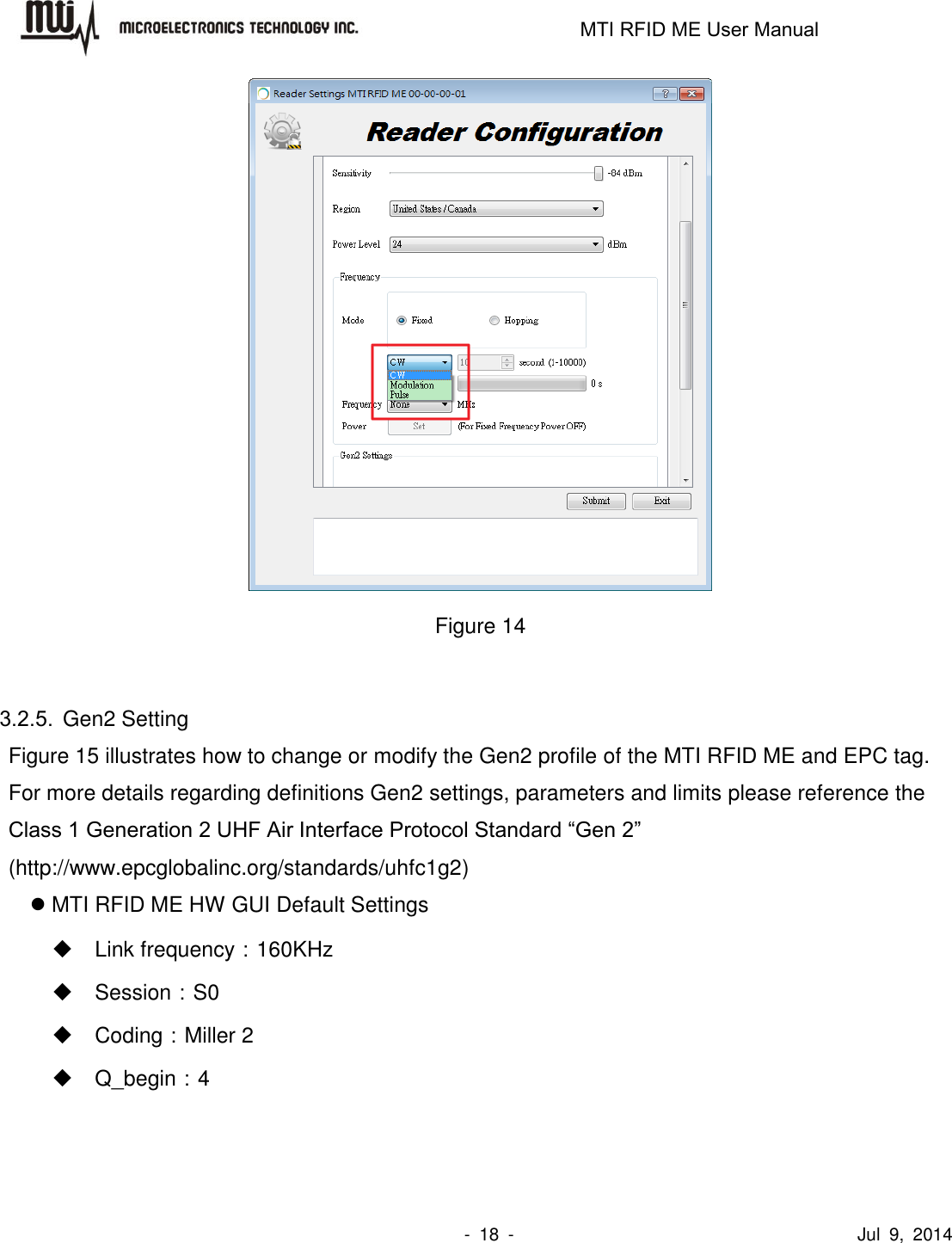                                                                   MTI RFID ME User Manual                -  18  -                                      Jul  9,  2014    Figure 14  3.2.5.  Gen2 Setting Figure 15 illustrates how to change or modify the Gen2 profile of the MTI RFID ME and EPC tag. For more details regarding definitions Gen2 settings, parameters and limits please reference the Class 1 Generation 2 UHF Air Interface Protocol Standard “Gen 2” (http://www.epcglobalinc.org/standards/uhfc1g2)  MTI RFID ME HW GUI Default Settings   Link frequency：160KHz   Session：S0   Coding：Miller 2  Q_begin：4 