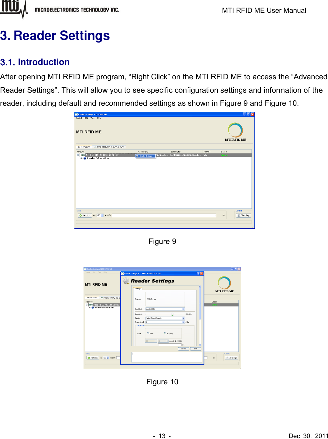                                                                         MTI RFID ME User Manual -  13  -                                      Dec  30,  2011 3. Reader Settings 3.1. Introduction After opening MTI RFID ME program, “Right Click” on the MTI RFID ME to access the “Advanced Reader Settings”. This will allow you to see specific configuration settings and information of the reader, including default and recommended settings as shown in Figure 9 and Figure 10.  Figure 9   Figure 10 