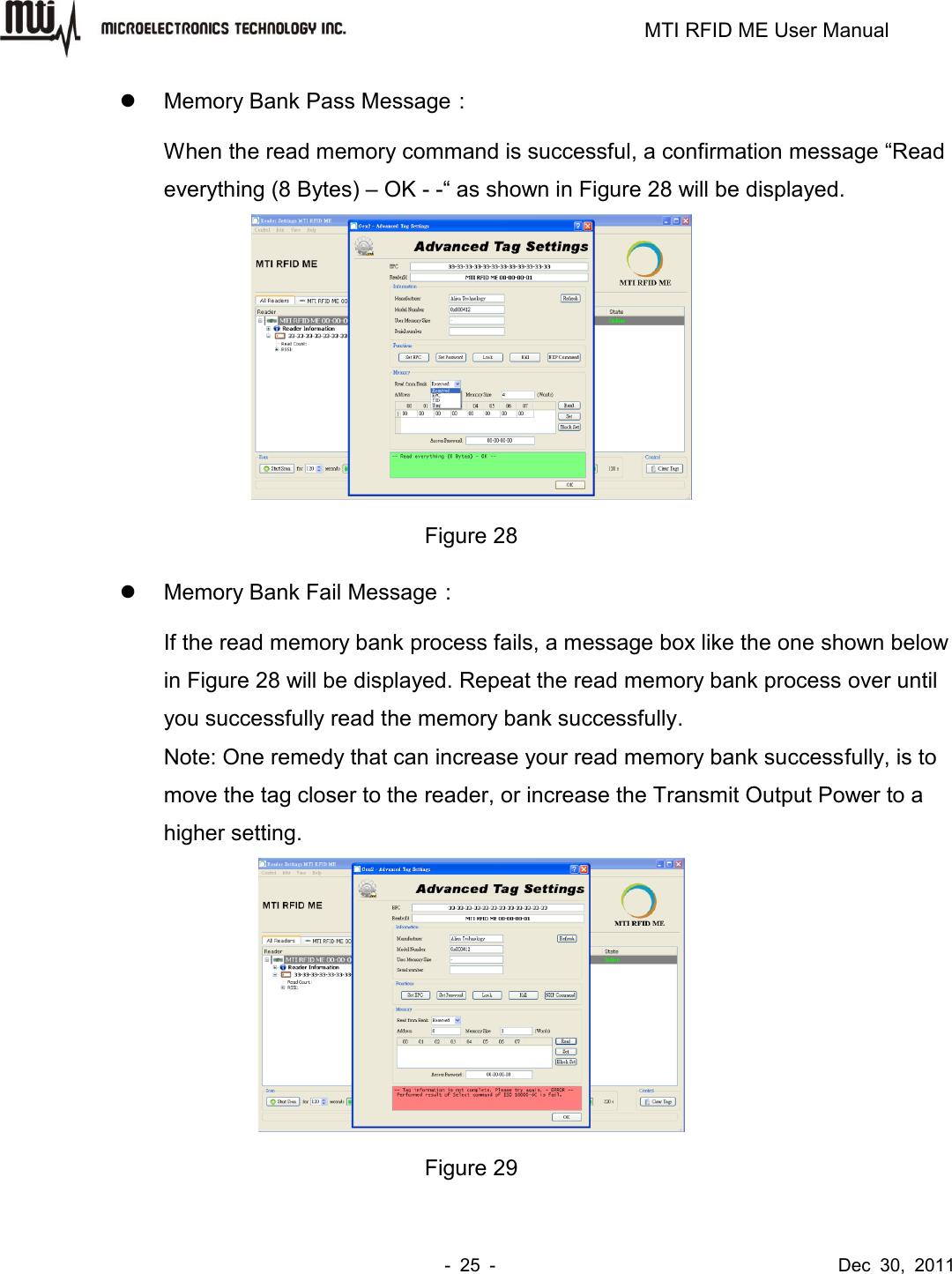                                                                         MTI RFID ME User Manual -  25  -                                      Dec  30,  2011   Memory Bank Pass Message： When the read memory command is successful, a confirmation message “Read everything (8 Bytes) – OK - -“ as shown in Figure 28 will be displayed.  Figure 28   Memory Bank Fail Message： If the read memory bank process fails, a message box like the one shown below in Figure 28 will be displayed. Repeat the read memory bank process over until you successfully read the memory bank successfully. Note: One remedy that can increase your read memory bank successfully, is to move the tag closer to the reader, or increase the Transmit Output Power to a higher setting.  Figure 29