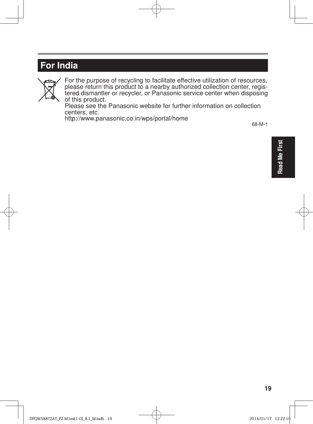 19Read Me FirstFor IndiaFor the purpose of recycling to facilitate effective utilization of resources, please return this product to a nearby authorized collection center, regis-tered dismantler or recycler, or Panasonic service center when disposing of this product.Please see the Panasonic website for further information on collection centers, etc.http://www.panasonic.co.in/wps/portal/home 68-M-1DFQW5887ZAT_FZ-M1mk1-OI_8.1_M.indb   19DFQW5887ZAT_FZ-M1mk1-OI_8.1_M.indb   192014/01/17   12:22:192014/01/17   12:22:19