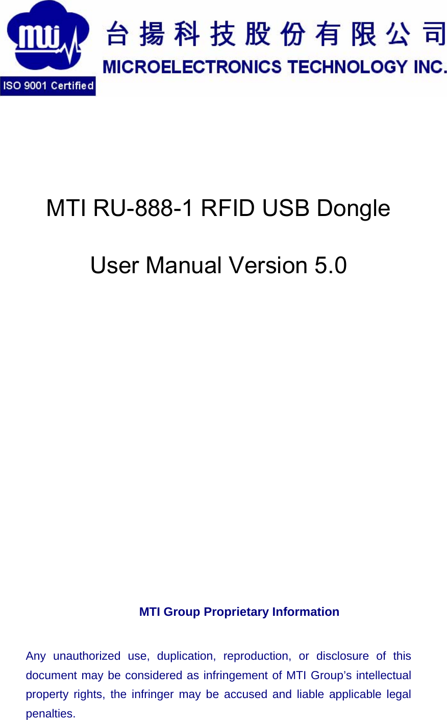    MTI RU-888-1 RFID USB Dongle User Manual Version 5.0   MTI Group Proprietary Information   Any unauthorized use, duplication, reproduction, or disclosure of thisdocument may be considered as infringement of MTI Group’s intellectualproperty rights, the infringer may be accused and liable applicable legalpenalties.  