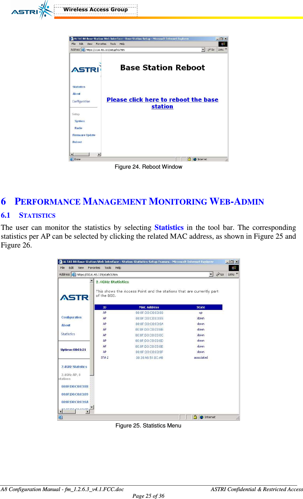  A8 Configuration Manual - fm_1.2.6.3_v4.1.FCC.doc              ASTRI Confidential &amp; Restricted Access Page 25 of 36    Figure 24. Reboot Window   6 PERFORMANCE MANAGEMENT MONITORING WEB-ADMIN 6.1 STATISTICS The user  can  monitor  the  statistics by  selecting  Statistics  in the  tool  bar.  The  corresponding statistics per AP can be selected by clicking the related MAC address, as shown in Figure 25 and Figure 26.    Figure 25. Statistics Menu  