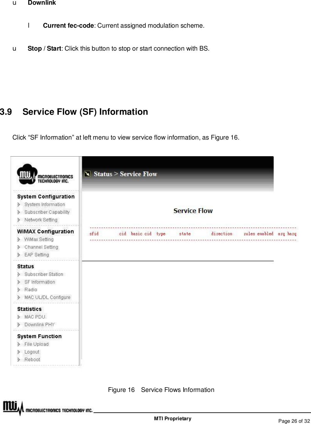   Page 26 of 32  MTI Proprietary u Downlink l Current fec-code: Current assigned modulation scheme. u Stop / Start: Click this button to stop or start connection with BS.   3.9  Service Flow (SF) Information Click “SF Information” at left menu to view service flow information, as Figure 16.  Figure 16  Service Flows Information 