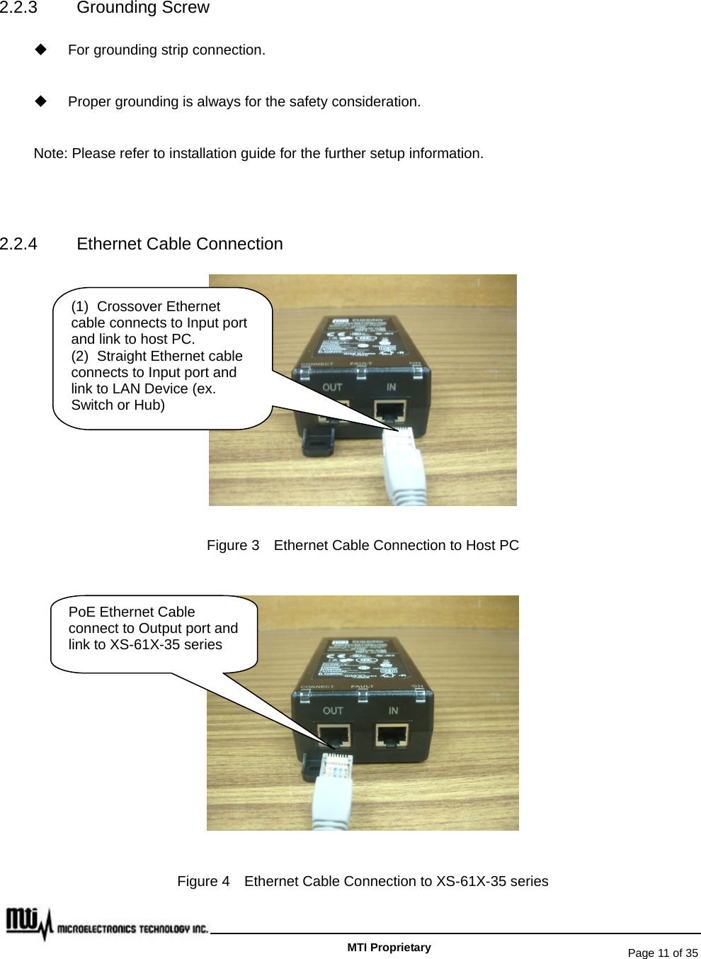   Page 11 of 35   MTI Proprietary 2.2.3 Grounding Screw   For grounding strip connection.   Proper grounding is always for the safety consideration. Note: Please refer to installation guide for the further setup information.      2.2.4 Ethernet Cable Connection  Figure 3    Ethernet Cable Connection to Host PC  Figure 4    Ethernet Cable Connection to XS-61X-35 series (1) Crossover Ethernet cable connects to Input port and link to host PC. (2)  Straight Ethernet cable connects to Input port and link to LAN Device (ex. Switch or Hub) PoE Ethernet Cable connect to Output port and link to XS-61X-35 series 