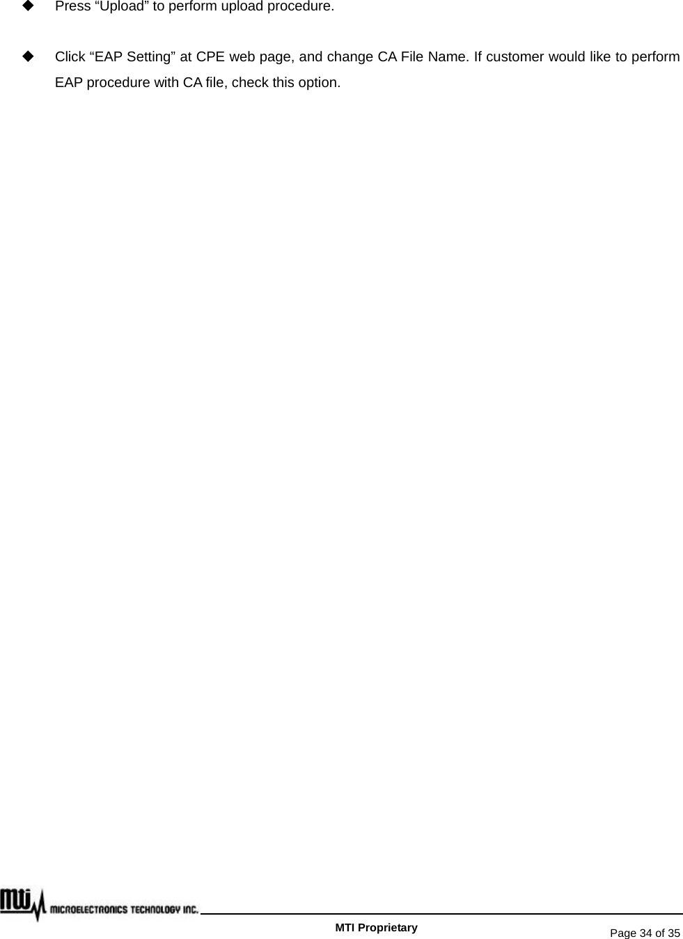   Page 34 of 35   MTI Proprietary   Press “Upload” to perform upload procedure.   Click “EAP Setting” at CPE web page, and change CA File Name. If customer would like to perform EAP procedure with CA file, check this option.  