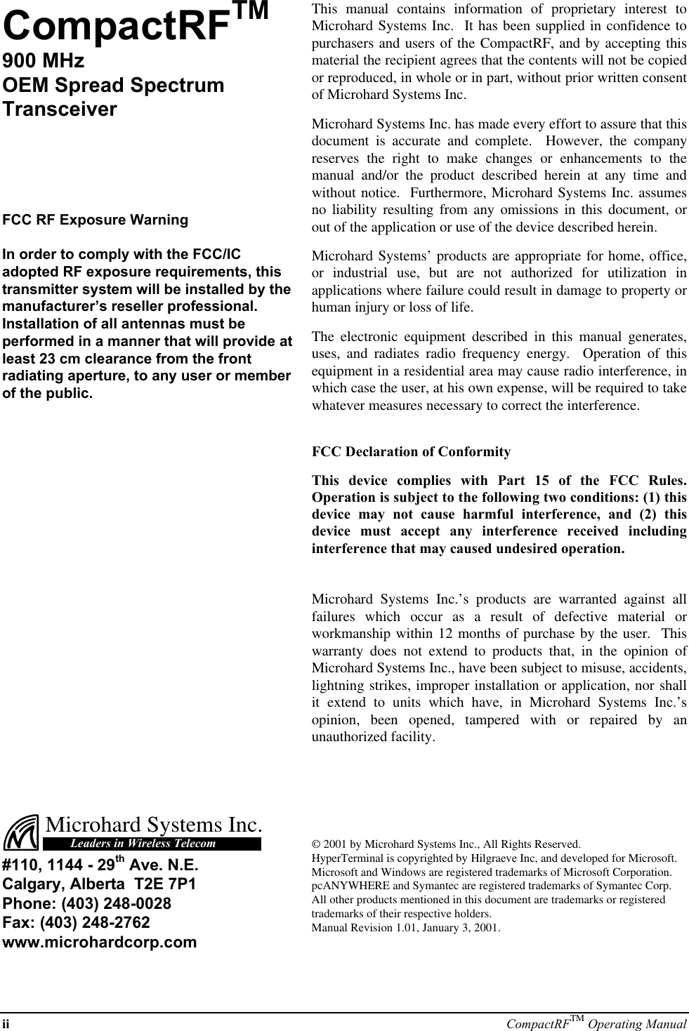 ii CompactRFTM Operating ManualCompactRFTM900 MHzOEM Spread SpectrumTransceiverFCC RF Exposure WarningIn order to comply with the FCC/ICadopted RF exposure requirements, thistransmitter system will be installed by themanufacturer’s reseller professional.Installation of all antennas must beperformed in a manner that will provide atleast 23 cm clearance from the frontradiating aperture, to any user or memberof the public.This manual contains information of proprietary interest toMicrohard Systems Inc.  It has been supplied in confidence topurchasers and users of the CompactRF, and by accepting thismaterial the recipient agrees that the contents will not be copiedor reproduced, in whole or in part, without prior written consentof Microhard Systems Inc.Microhard Systems Inc. has made every effort to assure that thisdocument is accurate and complete.  However, the companyreserves the right to make changes or enhancements to themanual and/or the product described herein at any time andwithout notice.  Furthermore, Microhard Systems Inc. assumesno liability resulting from any omissions in this document, orout of the application or use of the device described herein.Microhard Systems’ products are appropriate for home, office,or industrial use, but are not authorized for utilization inapplications where failure could result in damage to property orhuman injury or loss of life.The electronic equipment described in this manual generates,uses, and radiates radio frequency energy.  Operation of thisequipment in a residential area may cause radio interference, inwhich case the user, at his own expense, will be required to takewhatever measures necessary to correct the interference.FCC Declaration of ConformityThis device complies with Part 15 of the FCC Rules.Operation is subject to the following two conditions: (1) thisdevice may not cause harmful interference, and (2) thisdevice must accept any interference received includinginterference that may caused undesired operation.Microhard Systems Inc.’s products are warranted against allfailures which occur as a result of defective material orworkmanship within 12 months of purchase by the user.  Thiswarranty does not extend to products that, in the opinion ofMicrohard Systems Inc., have been subject to misuse, accidents,lightning strikes, improper installation or application, nor shallit extend to units which have, in Microhard Systems Inc.’sopinion, been opened, tampered with or repaired by anunauthorized facility.Microhard Systems Inc.Leaders in Wireless Telecom#110, 1144 - 29th Ave. N.E.Calgary, Alberta  T2E 7P1Phone: (403) 248-0028Fax: (403) 248-2762www.microhardcorp.com© 2001 by Microhard Systems Inc., All Rights Reserved.HyperTerminal is copyrighted by Hilgraeve Inc, and developed for Microsoft.Microsoft and Windows are registered trademarks of Microsoft Corporation.pcANYWHERE and Symantec are registered trademarks of Symantec Corp.All other products mentioned in this document are trademarks or registeredtrademarks of their respective holders.Manual Revision 1.01, January 3, 2001.