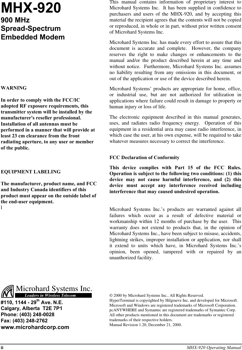 ii MHX-920 Operating ManualMHX-920900 MHzSpread-SpectrumEmbedded ModemWARNINGIn order to comply with the FCC/ICadopted RF exposure requirements, thistransmitter system will be installed by themanufacturer&apos;s reseller professional.Installation of all antennas must beperformed in a manner that will provide atleast 23 cm clearance from the frontradiating aperture, to any user or memberof the public.EQUIPMENT LABELINGThe manufacturer, product name, and FCCand Industry Canada identifiers of thisproduct must appear on the outside label ofthe end-user equipment.lThis manual contains information of proprietary interest toMicrohard Systems Inc.  It has been supplied in confidence topurchasers and users of the MHX-920, and by accepting thismaterial the recipient agrees that the contents will not be copiedor reproduced, in whole or in part, without prior written consentof Microhard Systems Inc.Microhard Systems Inc. has made every effort to assure that thisdocument is accurate and complete.  However, the companyreserves the right to make changes or enhancements to themanual and/or the product described herein at any time andwithout notice.  Furthermore, Microhard Systems Inc. assumesno liability resulting from any omissions in this document, orout of the application or use of the device described herein.Microhard Systems’ products are appropriate for home, office,or industrial use, but are not authorized for utilization inapplications where failure could result in damage to property orhuman injury or loss of life.The electronic equipment described in this manual generates,uses, and radiates radio frequency energy.  Operation of thisequipment in a residential area may cause radio interference, inwhich case the user, at his own expense, will be required to takewhatever measures necessary to correct the interference.FCC Declaration of ConformityThis device complies with Part 15 of the FCC Rules.Operation is subject to the following two conditions: (1) thisdevice may not cause harmful interference, and (2) thisdevice must accept any interference received includinginterference that may caused undesired operation.Microhard Systems Inc.’s products are warranted against allfailures which occur as a result of defective material orworkmanship within 12 months of purchase by the user.  Thiswarranty does not extend to products that, in the opinion ofMicrohard Systems Inc., have been subject to misuse, accidents,lightning strikes, improper installation or application, nor shallit extend to units which have, in Microhard Systems Inc.’sopinion, been opened, tampered with or repaired by anunauthorized facility.Microhard Systems Inc.Leaders in Wireless Telecom#110, 1144 - 29th Ave. N.E.Calgary, Alberta  T2E 7P1Phone: (403) 248-0028Fax: (403) 248-2762www.microhardcorp.com© 2000 by Microhard Systems Inc., All Rights Reserved.HyperTerminal is copyrighted by Hilgraeve Inc, and developed for Microsoft.Microsoft and Windows are registered trademarks of Microsoft Corporation.pcANYWHERE and Symantec are registered trademarks of Symantec Corp.All other products mentioned in this document are trademarks or registeredtrademarks of their respective holders.Manual Revision 1.20, December 21, 2000.