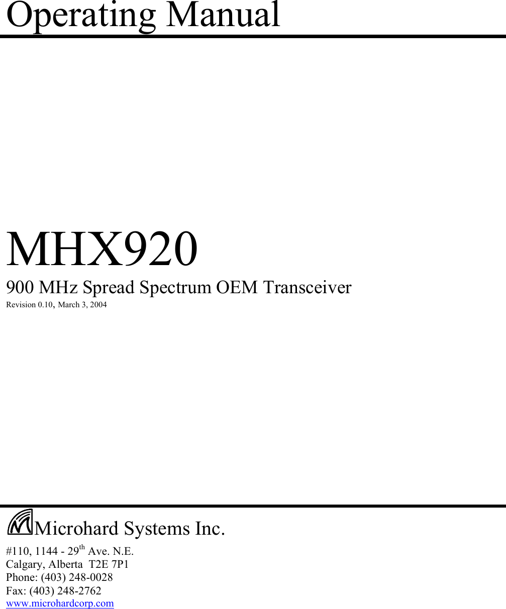 Operating Manual            MHX920  900 MHz Spread Spectrum OEM Transceiver  Revision 0.10, March 3, 2004                        #110, 1144 - 29th Ave. N.E. Calgary, Alberta  T2E 7P1 Phone: (403) 248-0028 Fax: (403) 248-2762 www.microhardcorp.com   Microhard Systems Inc. 