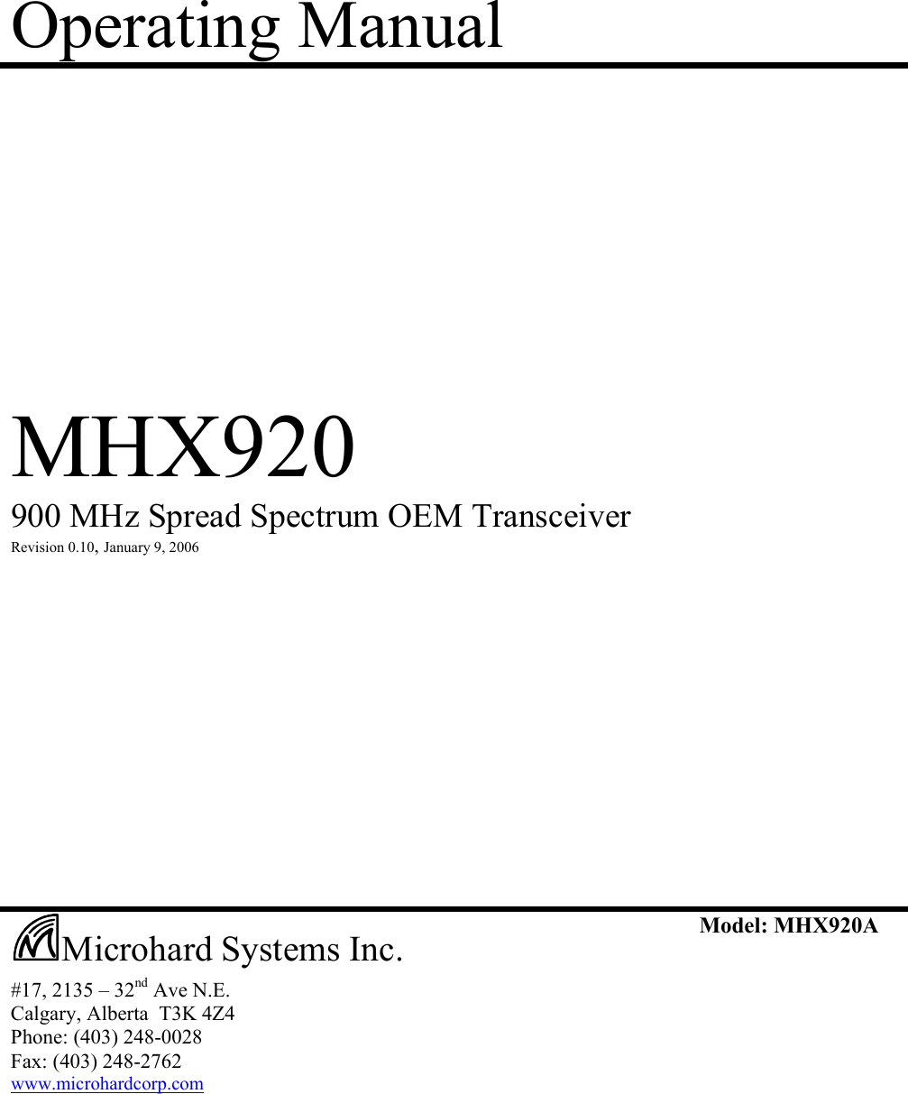 Operating Manual            MHX920  900 MHz Spread Spectrum OEM Transceiver  Revision 0.10, January 9, 2006                        #17, 2135 – 32nd Ave N.E. Calgary, Alberta  T3K 4Z4 Phone: (403) 248-0028 Fax: (403) 248-2762 www.microhardcorp.com Model: MHX920A  Microhard Systems Inc. 