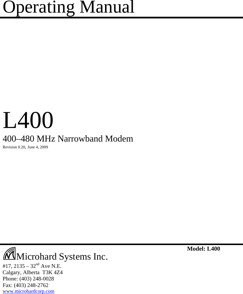 Operating Manual            L400  400–480 MHz Narrowband Modem   Revision 0.20, June 4, 2009                        #17, 2135 – 32nd Ave N.E. Calgary, Alberta  T3K 4Z4 Phone: (403) 248-0028 Fax: (403) 248-2762 www.microhardcorp.com Model: L400  Microhard Systems Inc. 