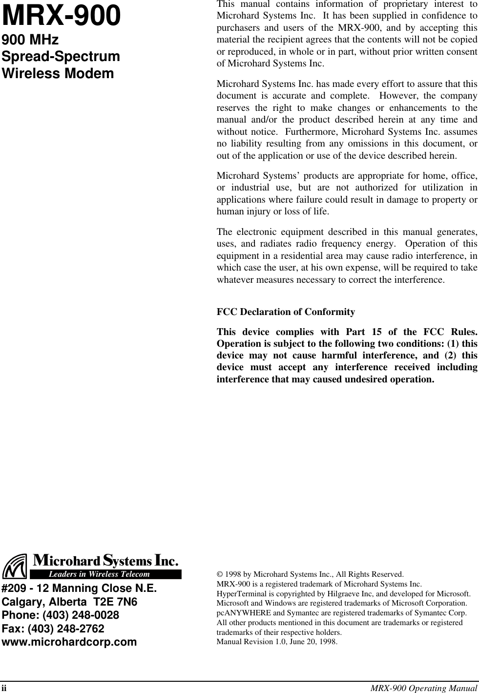 ii MRX-900 Operating ManualMRX-900900 MHzSpread-SpectrumWireless ModemThis manual contains information of proprietary interest toMicrohard Systems Inc.  It has been supplied in confidence topurchasers and users of the MRX-900, and by accepting thismaterial the recipient agrees that the contents will not be copiedor reproduced, in whole or in part, without prior written consentof Microhard Systems Inc.Microhard Systems Inc. has made every effort to assure that thisdocument is accurate and complete.  However, the companyreserves the right to make changes or enhancements to themanual and/or the product described herein at any time andwithout notice.  Furthermore, Microhard Systems Inc. assumesno liability resulting from any omissions in this document, orout of the application or use of the device described herein.Microhard Systems’ products are appropriate for home, office,or industrial use, but are not authorized for utilization inapplications where failure could result in damage to property orhuman injury or loss of life.The electronic equipment described in this manual generates,uses, and radiates radio frequency energy.  Operation of thisequipment in a residential area may cause radio interference, inwhich case the user, at his own expense, will be required to takewhatever measures necessary to correct the interference.FCC Declaration of ConformityThis device complies with Part 15 of the FCC Rules.Operation is subject to the following two conditions: (1) thisdevice may not cause harmful interference, and (2) thisdevice must accept any interference received includinginterference that may caused undesired operation.MicrohardISnc.ystemsLeaders in Wireless Telecom#209 - 12 Manning Close N.E.Calgary, Alberta  T2E 7N6Phone: (403) 248-0028Fax: (403) 248-2762www.microhardcorp.com© 1998 by Microhard Systems Inc., All Rights Reserved.MRX-900 is a registered trademark of Microhard Systems Inc.HyperTerminal is copyrighted by Hilgraeve Inc, and developed for Microsoft.Microsoft and Windows are registered trademarks of Microsoft Corporation.pcANYWHERE and Symantec are registered trademarks of Symantec Corp.All other products mentioned in this document are trademarks or registeredtrademarks of their respective holders.Manual Revision 1.0, June 20, 1998.