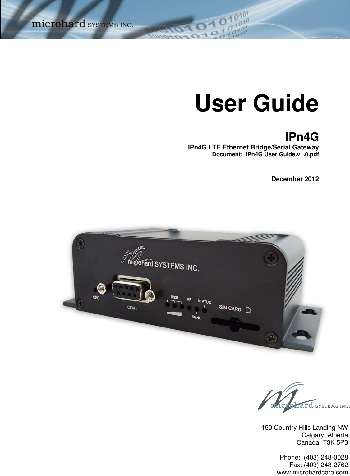 IPn4G IPn4G LTE Ethernet Bridge/Serial Gateway   Document:  IPn4G User Guide.v1.0.pdf  User Guide December 2012  150 Country Hills Landing NW Calgary, Alberta Canada  T3K 5P3  Phone:  (403) 248-0028 Fax: (403) 248-2762 www.microhardcorp.com 