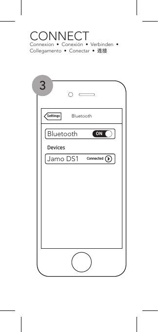 BluetoothBluetoothONJamo DS1DevicesNot PairedSettingsHold 3 SecondsAppuyer pendant 3 secondesMantenga oprimido durante 3 segundos3 Sekunden gedrückt haltenTenere premuto per 3 secondiManter pressionado por 3 segundos长按3秒ON / OFFSous tensio  / Hors tension  •Encendido / Apagado  •  Ein / Aus  •  Acceso / Spento  •  Ligar / Desligar  •  开/关CONNECTConnexion  •  Conexión  •  Verbinden  •  Collegamento  •  Conectar  •  连接FlashingClignotantDestelloBlinktLampeggianteIntermitente闪烁1 2BluetoothBluetoothONDevicesConnectedSettingsJamo DS13BluetoothBluetoothONDevicesNot PairedSettingsJamo DS3Hold 3 SecondsAppuyer pendant 3 secondesMantenga oprimido durante 3 segundos3 Sekunden gedrückt haltenTenere premuto per 3 secondiManter pressionado por 3 segundos长按3秒ON / OFFSous tensio  / Hors tension  •Encendido / Apagado  •  Ein / Aus  •  Acceso / Spento  •  Ligar / Desligar  •  开/关CONNECTConnexion  •  Conexión  •  Verbinden  •  Collegamento  •  Conectar  •  连接FlashingClignotantDestelloBlinktLampeggianteIntermitente闪烁1 2BluetoothBluetoothONDevicesConnectedSettingsJamo DS33