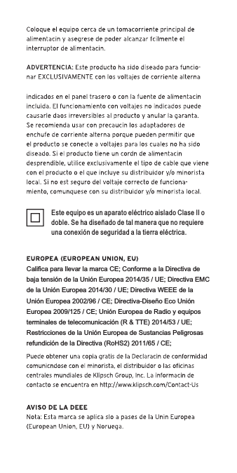 Califica para llevar la marca CE; Conforme a la Directiva de baja tensión de la Unión Europea 2014/35 / UE; Directiva EMC de la Unión Europea 2014/30 / UE; Directiva WEEE de la Unión Europea 2002/96 / CE; Directiva-Diseño Eco Unión Europea 2009/125 / CE; Unión Europea de Radio y equipos terminales de telecomunicación (R &amp; TTE) 2014/53 / UE; Restricciones de la Unión Europea de Sustancias Peligrosas refundición de la Directiva (RoHS2) 2011/65 / CE;Este equipo es un aparato eléctrico aislado Clase II o doble. Se ha diseñado de tal manera que no requiere una conexión de seguridad a la tierra eléctrica.