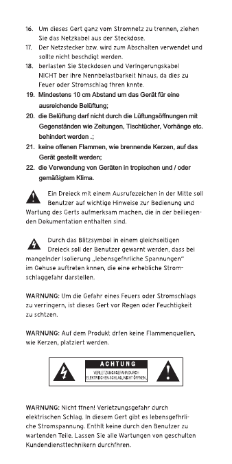 19.  Mindestens 10 cm Abstand um das Gerät für eine ausreichende Belüftung;20.  die Belüftung darf nicht durch die Lüftungsöffnungen mit Gegenständen wie Zeitungen, Tischtücher, Vorhänge etc. behindert werden .;21.  keine offenen Flammen, wie brennende Kerzen, auf das Gerät gestellt werden; 22.  die Verwendung von Geräten in tropischen und / oder gemäßigtem Klima.