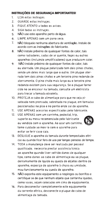 INSTRUÇÕES DE SEGURANÇA IMPORTANTES!NÃO use este aparelho perto de água.NÃO bloqueie nenhuma abertura de ventilação. Instale deacordo com as instruções do fabricante.NÃO instale próximo de quaisquer fontes de calor, taisNÃO instale próximo de quaisquer fontes de calor, taisNÃO exponha este equipamento a respingos ou borrifos e