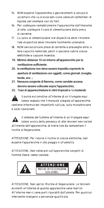 19.  Minimo distanze 10 cm intorno all&apos;apparecchio per la  ventilazione sufficiente;20.  la ventilazione non deve essere impedita coprendo le aperture di ventilazione con oggetti, come giornali, tovaglie, tende, ecc .;21.  Nessuna sorgente di fiamma, come candele accese, devono essere collocate sopra l&apos;apparecchio;22.   l&apos;uso di apparecchiature in climi tropicali e / o moderati.