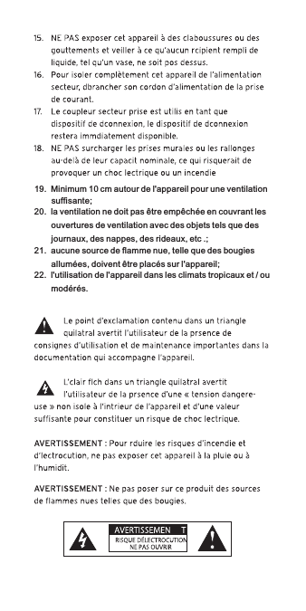 19.  Minimum 10 cm autour de l&apos;appareil pour une ventilation suffisante;20.  la ventilation ne doit pas être empêchée en couvrant les ouvertures de ventilation avec des objets tels que des journaux, des nappes, des rideaux, etc .;21.  aucune source de flamme nue, telle que des bougies allumées, doivent être placés sur l&apos;appareil; 22.  l&apos;utilisation de l&apos;appareil dans les climats tropicaux et / ou modérés.