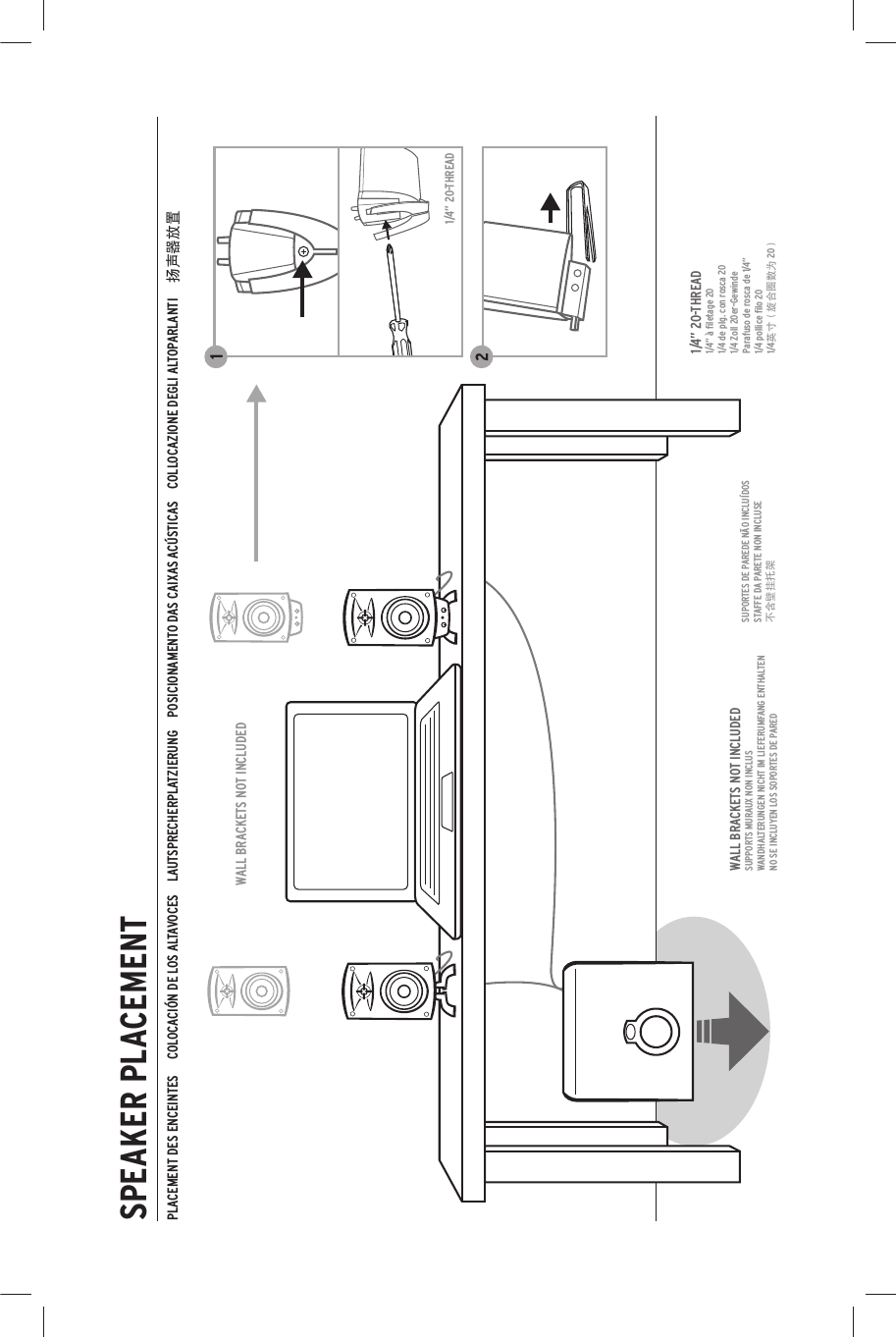 SPEAKER PLACEMENTPLACEMENT DES ENCEINTES     COLOCACIÓN DE LOS ALTAVOCES    LAUTSPRECHERPLATZIERUNG    POSICIONAMENTO DAS CAIXAS ACÚSTICAS    COLLOCAZIONE DEGLI ALTOPARLANTI     ဟഹఝ٩ᇉ       12WALL BRACKETS NOT INCLUDEDWALL BRACKETS NOT INCLUDEDSUPPORTS MURAUX NON INCLUSWANDHALTERUNGEN NICHT IM LIEFERUMFANG ENTHALTENNO SE INCLUYEN LOS SOPORTES DE PAREDSUPORTES DE PAREDE NÃO INCLUÍDOSSTAFFE DA PARETE NON INCLUSE҉ݪъܲຈࡖ1/4” 20-THREAD1/4” à ﬁletage 201/4 de plg. con rosca 201/4 Zoll 20er-GewindeParafuso de rosca de 1/4”1/4 pollice ﬁlo 201/4ႎձƓ࿏ލಈඛເ 20Ɣ1/4” 20-THREAD