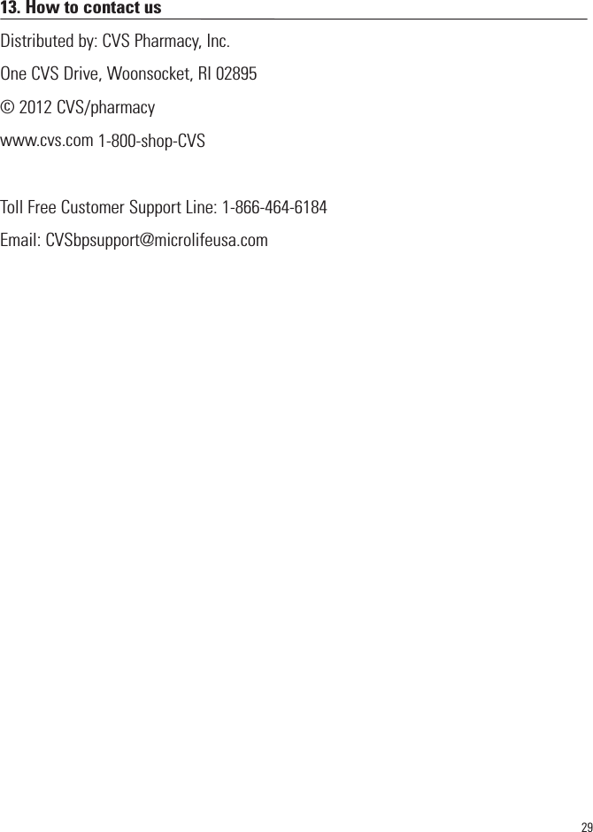 2913. How to contact usDistributed by: CVS Pharmacy, Inc.One CVS Drive, Woonsocket, RI 02895© 2012 CVS/pharmacywww.cvs.com 1-800-shop-CVSToll Free Customer Support Line: 1-866-464-6184Email: CVSbpsupport@microlifeusa.com