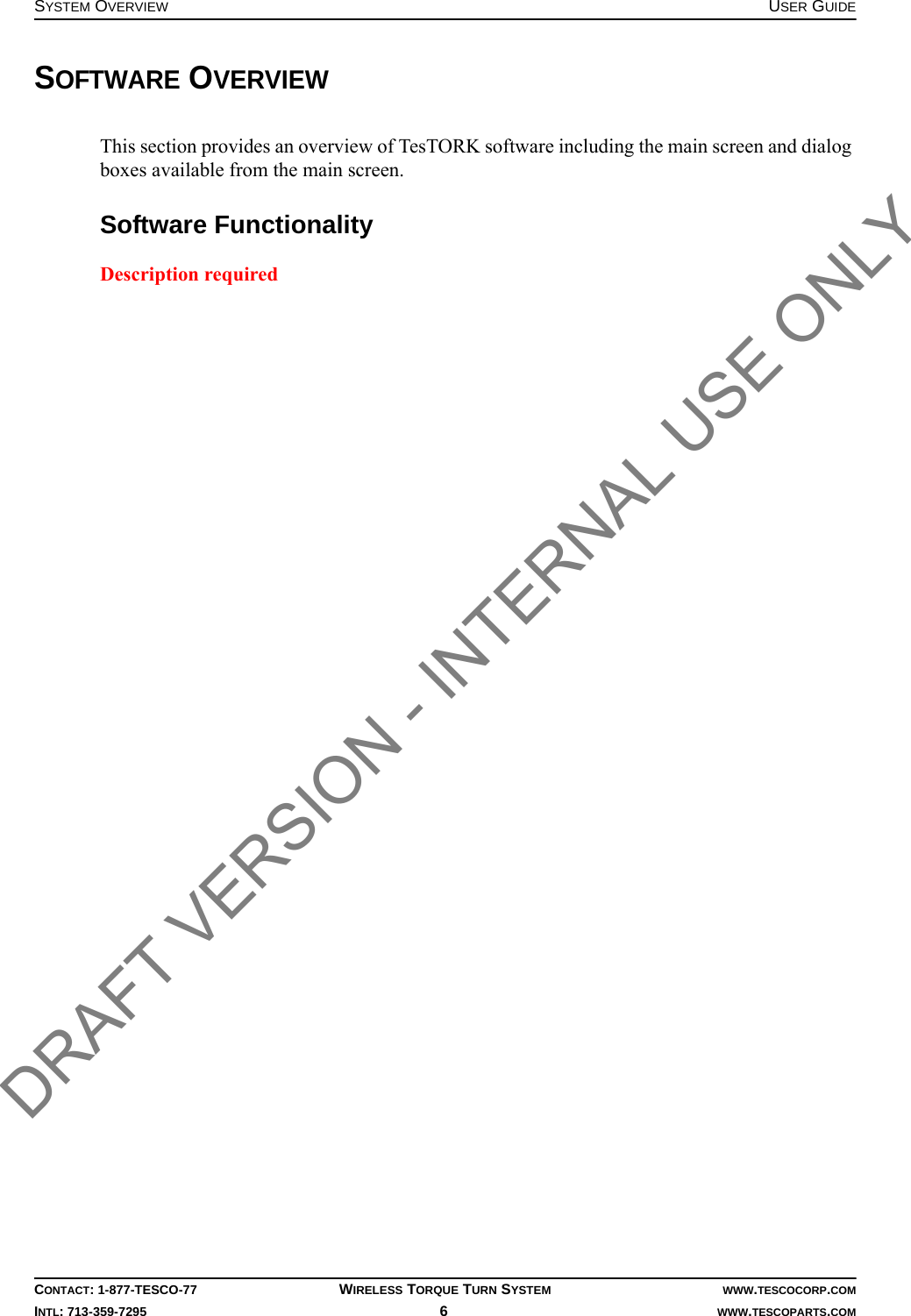 SYSTEM OVERVIEW USER GUIDECONTACT: 1-877-TESCO-77 WIRELESS TORQUE TURN SYSTEM WWW.TESCOCORP.COMINTL: 713-359-7295 6   WWW.TESCOPARTS.COMSOFTWARE OVERVIEWThis section provides an overview of TesTORK software including the main screen and dialog boxes available from the main screen. Software Functionality Description required DRAFT VERSION - INTERNAL USE ONLY