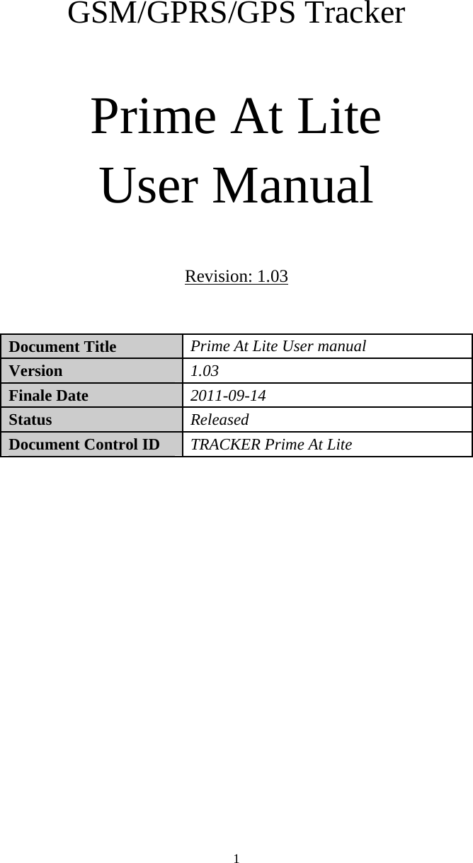     GSM/GPRS/GPS Tracker    Prime At Lite User Manual  Revision: 1.03  Document Title   Prime At Lite User manual   Version   1.03  Finale Date   2011-09-14  Status   Released Document Control ID   TRACKER Prime At Lite                    1