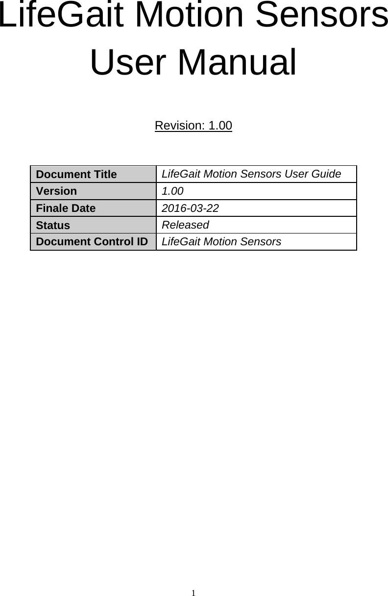  1    LifeGait Motion Sensors User Manual  Revision: 1.00  Document Title   LifeGait Motion Sensors User Guide   Version   1.00  Finale Date   2016-03-22 Status   Released Document Control ID LifeGait Motion Sensors                  