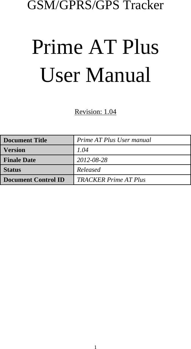  1    GSM/GPRS/GPS Tracker    Prime AT Plus User Manual  Revision: 1.04  Document Title   Prime AT Plus User manual   Version   1.04  Finale Date   2012-08-28  Status   Released Document Control ID   TRACKER Prime AT Plus                   