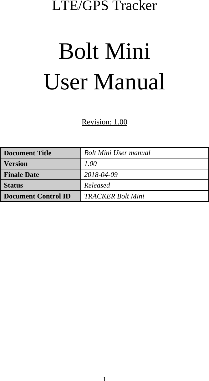  1    LTE/GPS Tracker    Bolt Mini User Manual  Revision: 1.00  Document Title   Bolt Mini User manual   Version   1.00  Finale Date   2018-04-09 Status   Released Document Control ID   TRACKER Bolt Mini                 