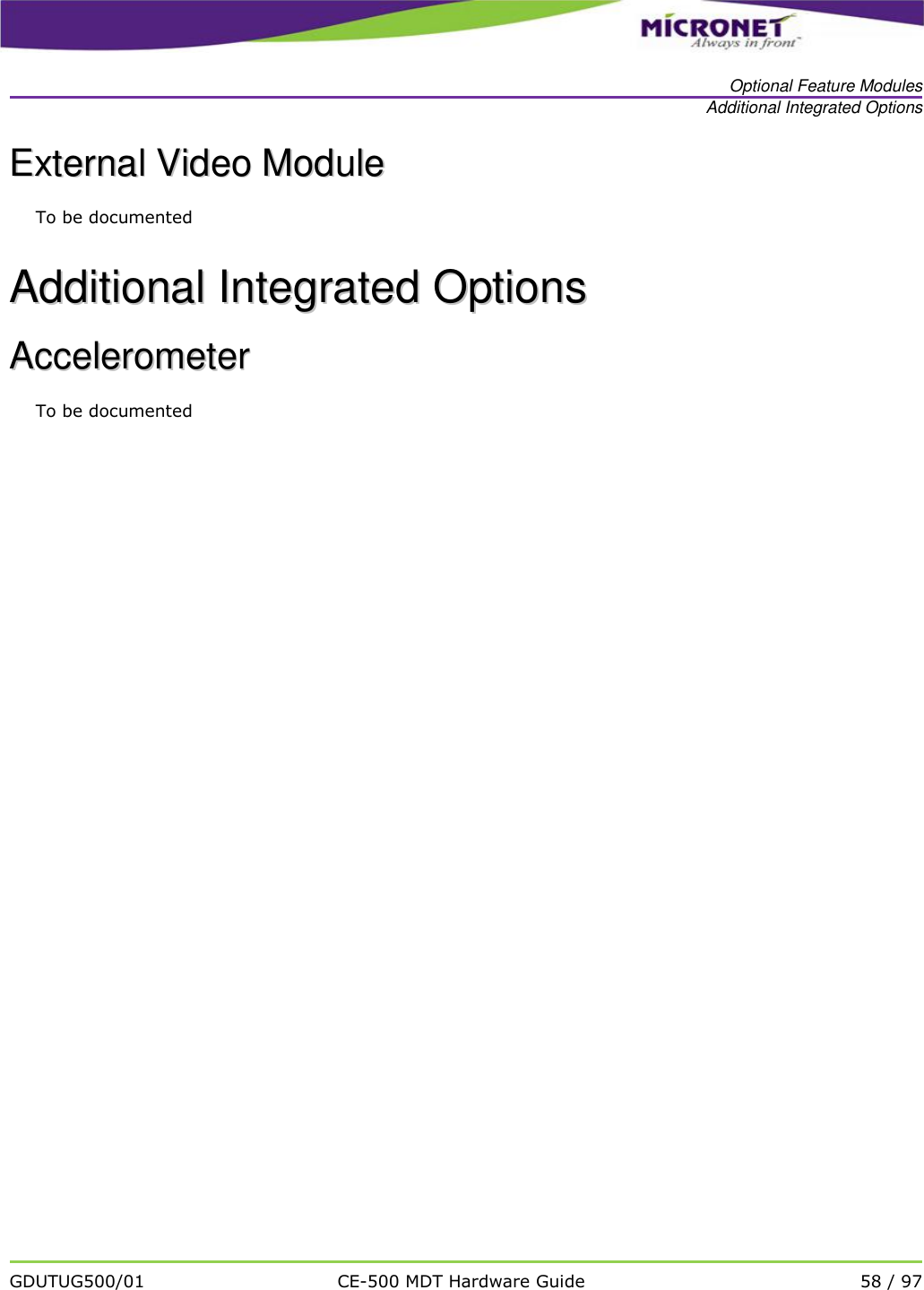   Optional Feature Modules Additional Integrated Options   GDUTUG500/01 CE-500 MDT Hardware Guide 58 / 97  EExxtteerrnnaall  VViiddeeoo  MMoodduullee  To be documented AAddddiittiioonnaall  IInntteeggrraatteedd  OOppttiioonnss  AAcccceelleerroommeetteerr  To be documented            
