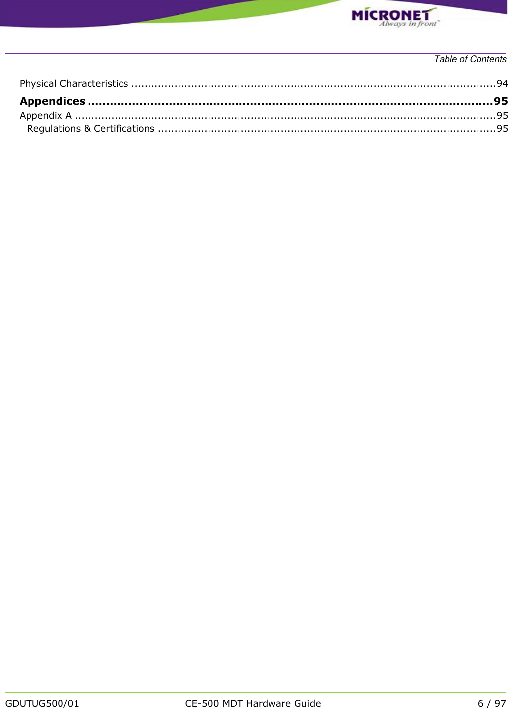    Table of Contents   GDUTUG500/01 CE-500 MDT Hardware Guide 6 / 97  Physical Characteristics .............................................................................................................. 94 Appendices .............................................................................................................. 95 Appendix A ............................................................................................................................... 95 Regulations &amp; Certifications ...................................................................................................... 95     