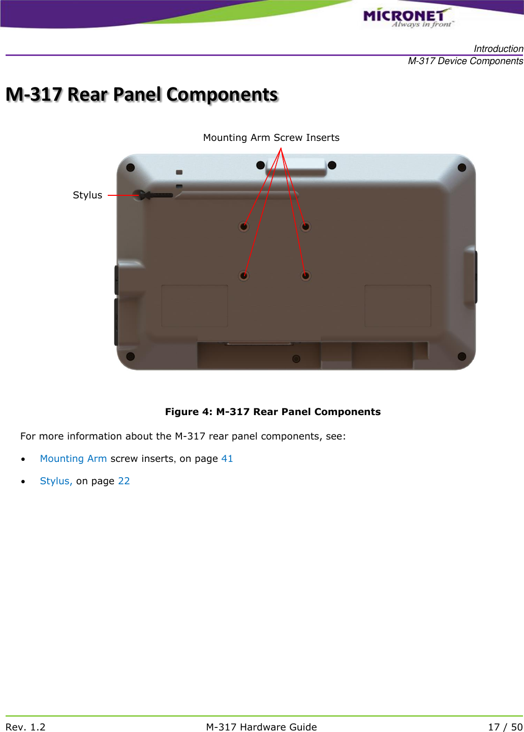   Introduction M-317 Device Components   Rev. 1.2 M-317 Hardware Guide 17 / 50  M-317 Rear Panel Components  Figure 4: M-317 Rear Panel Components For more information about the M-317 rear panel components, see:  Mounting Arm screw inserts, on page 41  Stylus, on page 22    Mounting Arm Screw Inserts Stylus 