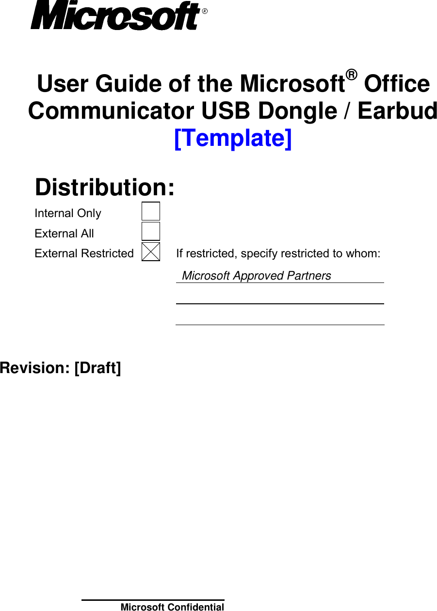        User Guide of the Microsoft® Office Communicator USB Dongle / Earbud [Template]   Distribution: Internal Only   External All    External Restricted   If restricted, specify restricted to whom: Microsoft Approved Partners      Revision: [Draft] Microsoft Confidential