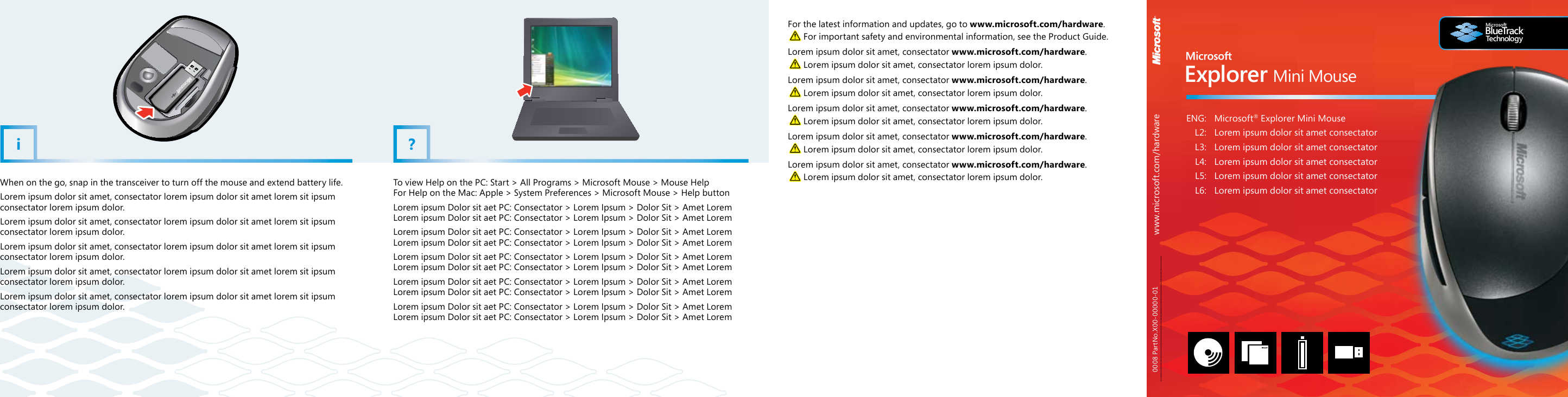 www.microsoft.com/hardwareMicrosoft®BlueTrackTMTechnologyExplorer Mini Mousei?  ENG:  Microsoft® Explorer Mini Mouse  L2:   Lorem ipsum dolor sit amet consectator  L3:  Lorem ipsum dolor sit amet consectator  L4:  Lorem ipsum dolor sit amet consectator  L5:  Lorem ipsum dolor sit amet consectator  L6:  Lorem ipsum dolor sit amet consectatorFor the latest information and updates, go to www.microsoft.com/hardware. For important safety and environmental information, see the Product Guide.Lorem ipsum dolor sit amet, consectator www.microsoft.com/hardware.  Lorem ipsum dolor sit amet, consectator lorem ipsum dolor.Lorem ipsum dolor sit amet, consectator www.microsoft.com/hardware.  Lorem ipsum dolor sit amet, consectator lorem ipsum dolor.Lorem ipsum dolor sit amet, consectator www.microsoft.com/hardware.  Lorem ipsum dolor sit amet, consectator lorem ipsum dolor.Lorem ipsum dolor sit amet, consectator www.microsoft.com/hardware.  Lorem ipsum dolor sit amet, consectator lorem ipsum dolor.Lorem ipsum dolor sit amet, consectator www.microsoft.com/hardware.  Lorem ipsum dolor sit amet, consectator lorem ipsum dolor.0008 PartNo.X00-00000-01To view Help on the PC: Start &gt; All Programs &gt; Microsoft Mouse &gt; Mouse Help For Help on the Mac: Apple &gt; System Preferences &gt; Microsoft Mouse &gt; Help buttonLorem ipsum Dolor sit aet PC: Consectator &gt; Lorem Ipsum &gt; Dolor Sit &gt; Amet Lorem Lorem ipsum Dolor sit aet PC: Consectator &gt; Lorem Ipsum &gt; Dolor Sit &gt; Amet LoremLorem ipsum Dolor sit aet PC: Consectator &gt; Lorem Ipsum &gt; Dolor Sit &gt; Amet Lorem Lorem ipsum Dolor sit aet PC: Consectator &gt; Lorem Ipsum &gt; Dolor Sit &gt; Amet LoremLorem ipsum Dolor sit aet PC: Consectator &gt; Lorem Ipsum &gt; Dolor Sit &gt; Amet Lorem Lorem ipsum Dolor sit aet PC: Consectator &gt; Lorem Ipsum &gt; Dolor Sit &gt; Amet LoremLorem ipsum Dolor sit aet PC: Consectator &gt; Lorem Ipsum &gt; Dolor Sit &gt; Amet Lorem Lorem ipsum Dolor sit aet PC: Consectator &gt; Lorem Ipsum &gt; Dolor Sit &gt; Amet LoremLorem ipsum Dolor sit aet PC: Consectator &gt; Lorem Ipsum &gt; Dolor Sit &gt; Amet Lorem Lorem ipsum Dolor sit aet PC: Consectator &gt; Lorem Ipsum &gt; Dolor Sit &gt; Amet LoremWhen on the go, snap in the transceiver to turn off the mouse and extend battery life.Lorem ipsum dolor sit amet, consectator lorem ipsum dolor sit amet lorem sit ipsum consectator lorem ipsum dolor.Lorem ipsum dolor sit amet, consectator lorem ipsum dolor sit amet lorem sit ipsum consectator lorem ipsum dolor.Lorem ipsum dolor sit amet, consectator lorem ipsum dolor sit amet lorem sit ipsum consectator lorem ipsum dolor.Lorem ipsum dolor sit amet, consectator lorem ipsum dolor sit amet lorem sit ipsum consectator lorem ipsum dolor.Lorem ipsum dolor sit amet, consectator lorem ipsum dolor sit amet lorem sit ipsum consectator lorem ipsum dolor.MS Color Bar  v.5   030801