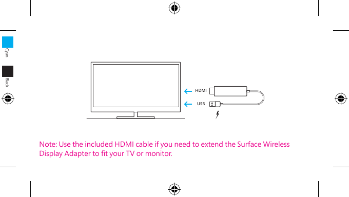 HDMIUSBNote: Use the included HDMI cable if you need to extend the Surface Wireless Display Adapter to t your TV or monitor.Cyan Black