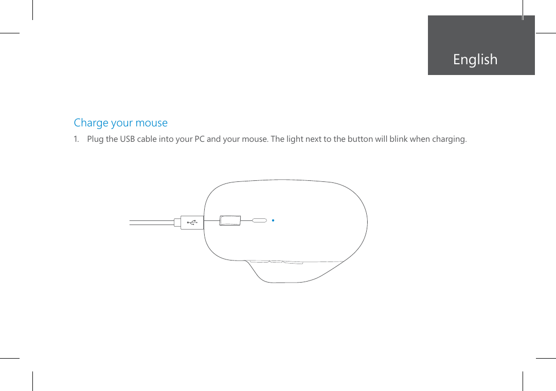 EnglishCharge your mouse1.    Plug the USB cable into your PC and your mouse. The light next to the button will blink when charging.