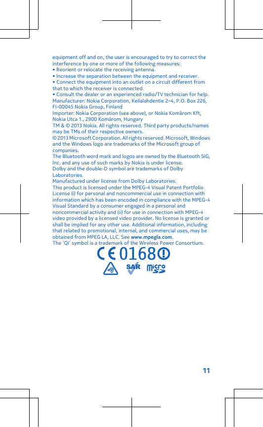 equipment off and on, the user is encouraged to try to correct theinterference by one or more of the following measures:• Reorient or relocate the receiving antenna.• Increase the separation between the equipment and receiver.• Connect the equipment into an outlet on a circuit different fromthat to which the receiver is connected.• Consult the dealer or an experienced radio/TV technician for help.Manufacturer: Nokia Corporation, Keilalahdentie 2–4, P.O. Box 226,FI-00045 Nokia Group, FinlandImporter: Nokia Corporation (see above), or Nokia Komárom Kft,Nokia Utca 1., 2900 Komárom, HungaryTM &amp; © 2013 Nokia. All rights reserved. Third party products/namesmay be TMs of their respective owners.© 2013 Microsoft Corporation. All rights reserved. Microsoft, Windowsand the Windows logo are trademarks of the Microsoft group ofcompanies.The Bluetooth word mark and logos are owned by the Bluetooth SIG,Inc. and any use of such marks by Nokia is under license.Dolby and the double-D symbol are trademarks of DolbyLaboratories.Manufactured under license from Dolby Laboratories.This product is licensed under the MPEG-4 Visual Patent PortfolioLicense (i) for personal and noncommercial use in connection withinformation which has been encoded in compliance with the MPEG-4Visual Standard by a consumer engaged in a personal andnoncommercial activity and (ii) for use in connection with MPEG-4video provided by a licensed video provider. No license is granted orshall be implied for any other use. Additional information, includingthat related to promotional, internal, and commercial uses, may beobtained from MPEG LA, LLC. See www.mpegla.com.The ‘Qi’ symbol is a trademark of the Wireless Power Consortium.11